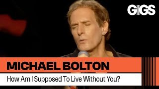 How Am I supposed to live without you. Michael Bolton